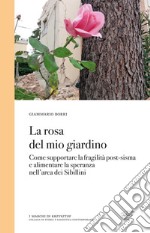 La rosa del mio giardino. Come supportare la fragilità post-sisma e alimentare la speranza nell'area dei Sibillini libro