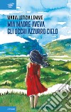 Mia madre aveva gli occhi azzurro cielo libro