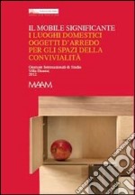 Il mobile significante. I luoghi domestici oggetti d'arredo per gli spazi della convivialità. Ediz. multilingue libro