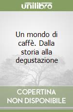 Un mondo di caffè. Dalla storia alla degustazione libro