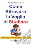 Come ritrovare la voglia di studiare. Motivazione e metodo di studio libro