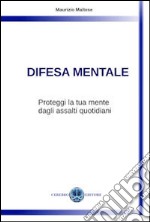 Difesa mentale. Proteggi la tua mente dagli assalti quotidiani libro