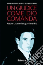 Un giudice come Dio comanda. Rosario Livatino, la toga e il martirio libro