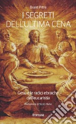 I segreti dell'ultima Cena. Gesù e le radici ebraiche dell'eucaristia libro