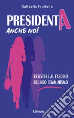 Presidenta anche no! Resistere al fascino del neo femminismo libro