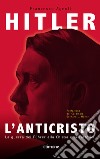 Hitler. L'Anticristo. La guerra del Fuhrer alla chiesa e ai cattolici libro di Agnoli Francesco