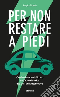 Per non restare a piedi. Quello che non vi dicono sull'auto elettrica e la crisi dell'automotive libro