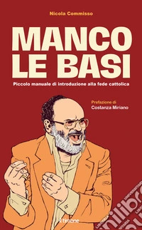 Manco le basi. Piccolo manuale di introduzione alla fede cattolica libro