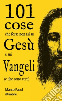 101 cose che forse non sai su Gesù e sui Vangeli (e che sono vere) libro