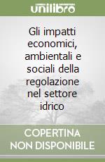 Gli impatti economici, ambientali e sociali della regolazione nel settore idrico libro