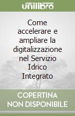 Come accelerare e ampliare la digitalizzazione nel Servizio Idrico Integrato libro