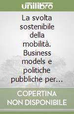 La svolta sostenibile della mobilità. Business models e politiche pubbliche per accelerare la transizione verde libro