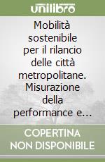 Mobilità sostenibile per il rilancio delle città metropolitane. Misurazione della performance e proposte di policy per un cambio di paradigma libro