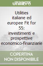 Utilities italiane ed europee Fit for 55: investimenti e prospettive economico-finanziarie