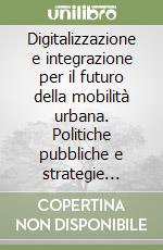 Digitalizzazione e integrazione per il futuro della mobilità urbana. Politiche pubbliche e strategie degli operatori per costruire un ecosistema Mobility as a Service nelle città italiane. Rapporto annuale 2022 libro