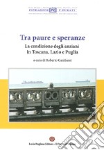 Tra paura e speranze. La condizione degli anziani in Toscana, Lazio e Puglia libro