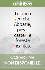 Toscana segreta. Abbazie, pievi, castelli e foreste incantate libro