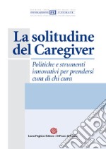 La solitudine del caregiver. Politiche e strumenti innovativi per prendersi cura di chi cura libro