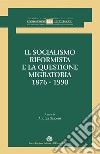 Il socialismo riformista e la questione migratoria. 1876-1990 libro di Giaconi A. (cur.)