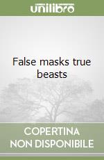 False masks true beasts