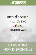 Atto d'accusa. «... dvevo dirtelo, mamma.» libro