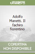 Adolfo Manetti. Il fachiro fiorentino libro