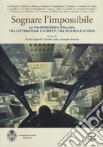 Sognare l'impossibile. La fantascienza italiana tra letteratura e fumetti, tra scienza e utopia. Atti del seminario (Rovereto, 18-19 novembre 2016)