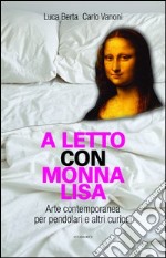 A letto con Monna Lisa. Arte contemporanea per pendolari e altri curiosi libro