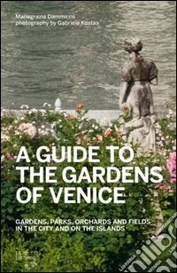 A guide to the gardens of Venice. Gardens, parks, orchards and fields in the city and on the islands libro