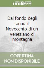 Dal fondo degli anni: il Novecento di un veneziano di montagna libro