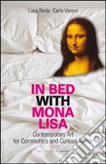 In bed with Mona Lisa. Contemporary art for commuters and curious minds libro