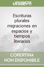 Escrituras plurales migraciones en espacios y tiempos literarios libro