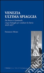 Venezia. Ultima spiaggia. Da Focea dei Dardanelli, cinque battaglie per cambiare la storia 1649-1657 libro