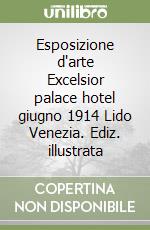 Esposizione d'arte Excelsior palace hotel giugno 1914 Lido Venezia. Ediz. illustrata