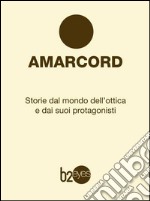 Amarcord. Storie dal mondo dell'ottica e dai suoi protagonisti