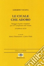 Le cicale che adoro. Omaggio di poeti e traduttori per l'87° compleanno dell'autore 28 febbraio 2016. Ediz. multilingue libro