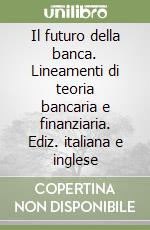 Il futuro della banca. Lineamenti di teoria bancaria e finanziaria. Ediz. italiana e inglese libro