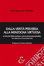 Dalla verità perversa alla menzogna virtuosa. La lotta del diritto moderno verso la democrazia giuridica. Una riflessione di teoria della storia libro