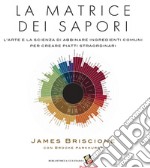 La matrice dei sapori. L'arte e la scienza di abbinare ingredienti comuni per creare piatti straordinari. Ediz. a colori libro