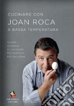 Cucinare con Joan Roca a bassa temperatura. Scopri un modo di cucinare più gustoso, più salutare. Ediz. a colori libro