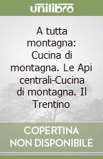 A tutta montagna: Cucina di montagna. Le Api centrali-Cucina di montagna. Il Trentino libro