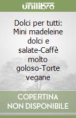 Dolci per tutti: Mini madeleine dolci e salate-Caffè molto goloso-Torte vegane libro