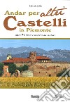 Andar per altri castelli in Piemonte altre 94 dimore storiche da visitare libro