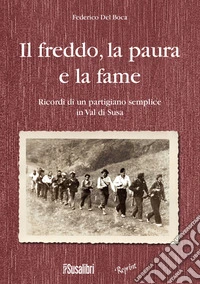 Il freddo, la paura e la fame. Ricordi di un partigiano semplice in Val di Susa libro