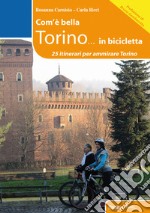 Com'è bella Torino... in bicicletta. 25 itinerari per ammirare Torino