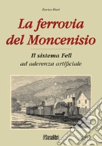 La ferrovia del Moncenisio. Il sistema Fell ad aderenza artificiale libro