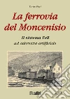 La ferrovia del Moncenisio. Il sistema Fell ad aderenza artificiale libro di Pieri Enrico