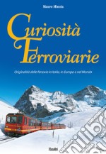 Curiosità ferroviarie. Originalità delle ferrovie in Italia, in Europa e nel mondo. Ediz. illustrata libro