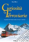 Curiosità ferroviarie. Originalità delle ferrovie in Italia, in Europa e nel mondo. Ediz. illustrata libro