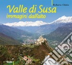 Valle di Susa. Immagini dall'alto. Ediz. illustrata libro